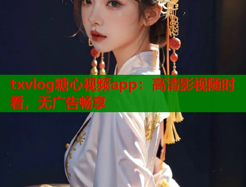 txvlog糖心视频app：高清影视随时看，无广告畅享  第1张