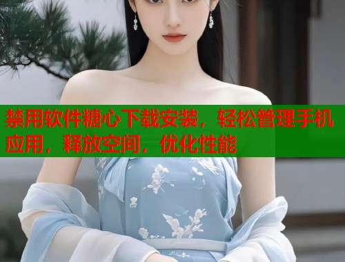 禁用软件糖心下载安装，轻松管理手机应用，释放空间，优化性能  第1张