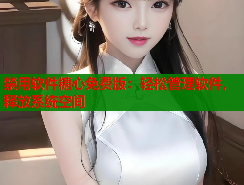 禁用软件糖心免费版：轻松管理软件，释放系统空间  第1张