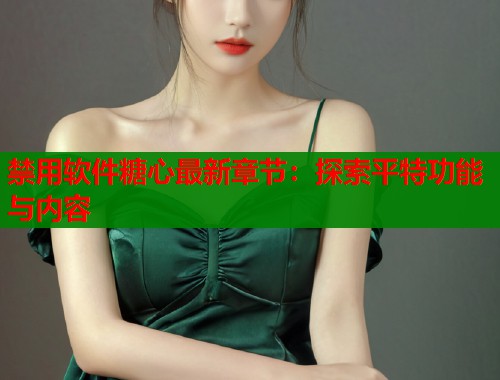禁用软件糖心最新章节：探索平特功能与内容  第1张