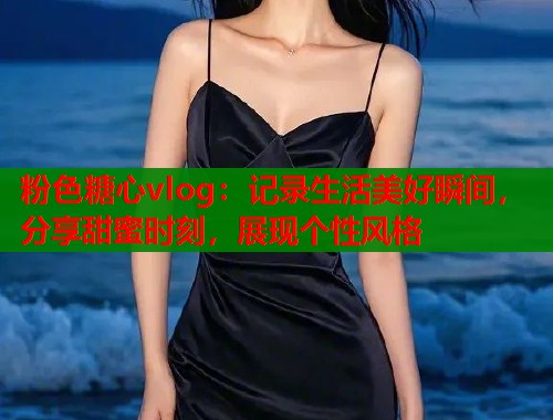 粉色糖心vlog：记录生活美好瞬间，分享甜蜜时刻，展现个性风格  第1张