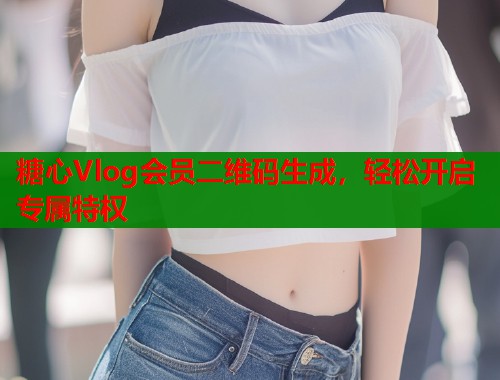 糖心Vlog会员二维码生成，轻松开启专属特权  第1张