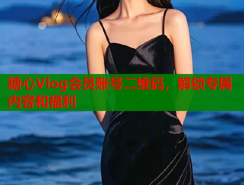 糖心Vlog会员账号二维码，解锁专属内容和福利  第1张