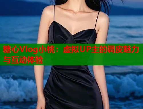 糖心Vlog小桃：虚拟UP主的调皮魅力与互动体验  第1张