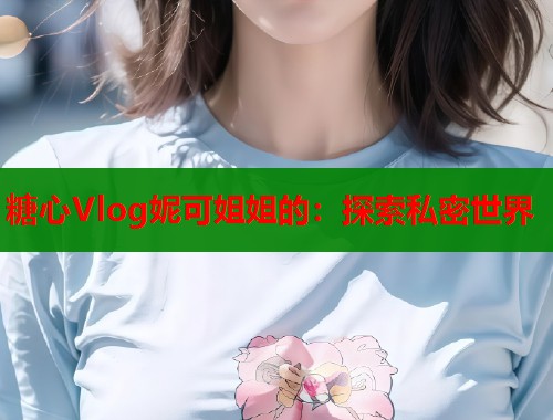 糖心Vlog妮可姐姐的：探索私密世界  第1张