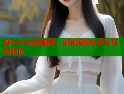 糖心Vlog盟魔网：创意视频分享与互动社区  第2张