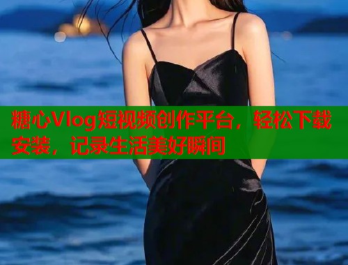 糖心Vlog短视频创作平台，轻松下载安装，记录生活美好瞬间  第1张