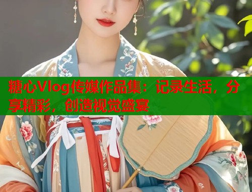 糖心Vlog传媒作品集：记录生活，分享精彩，创造视觉盛宴  第2张