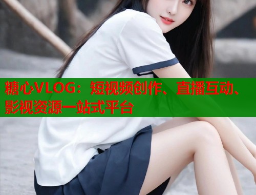 糖心VLOG：短视频创作、直播互动、影视资源一站式平台  第1张