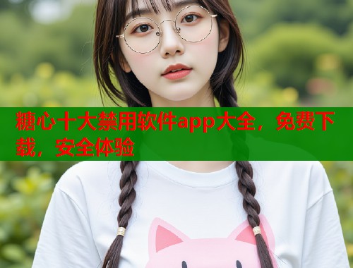 糖心十大禁用软件app大全，免费下载，安全体验  第2张