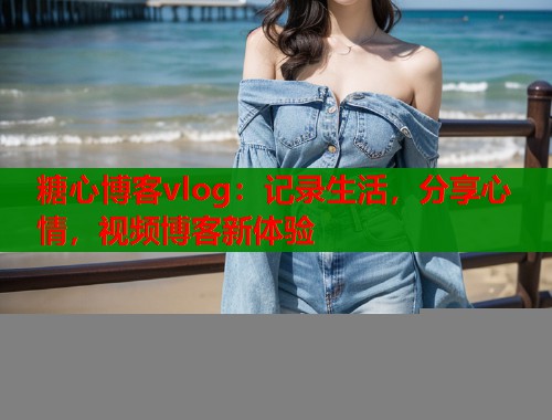 糖心博客vlog：记录生活，分享心情，视频博客新体验  第1张