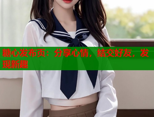 糖心发布页：分享心情，结交好友，发现新趣  第1张