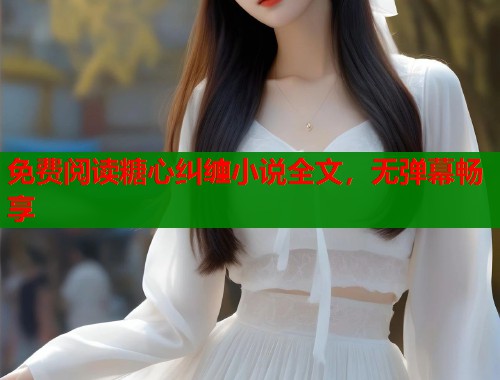 免费阅读糖心纠缠小说全文，无弹幕畅享  第1张