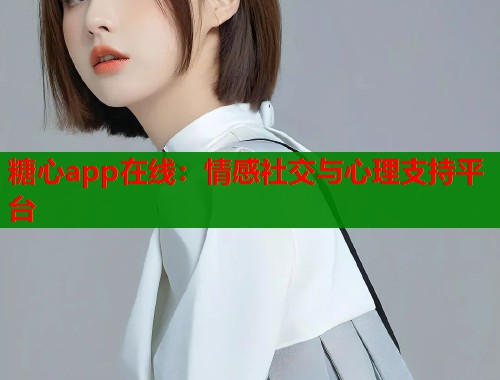 糖心app在线：情感社交与心理支持平台  第1张