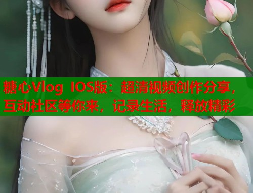 糖心Vlog IOS版：超清视频创作分享，互动社区等你来，记录生活，释放精彩  第2张