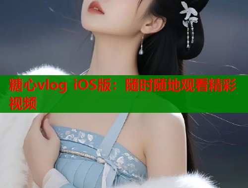 糖心vlog iOS版：随时随地观看精彩视频  第1张