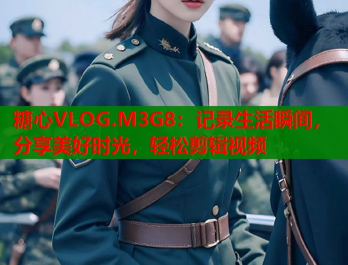 糖心VLOG.M3G8：记录生活瞬间，分享美好时光，轻松剪辑视频  第1张