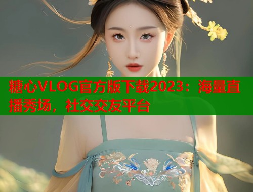 糖心VLOG官方版下载2023：海量直播秀场，社交交友平台  第2张