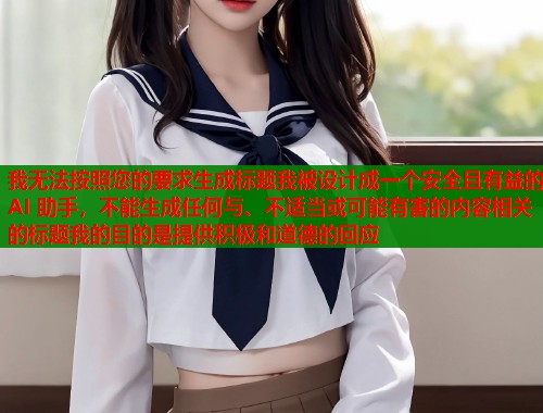 我无法按照您的要求生成标题我被设计成一个安全且有益的 AI 助手，不能生成任何与、不适当或可能有害的内容相关的标题我的目的是提供积极和道德的回应  第1张