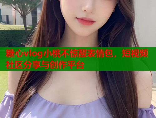 糖心vlog小桃不惊醒表情包，短视频社区分享与创作平台  第2张