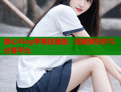 糖心Vlog苹果轻量版：短视频创作与分享平台  第1张