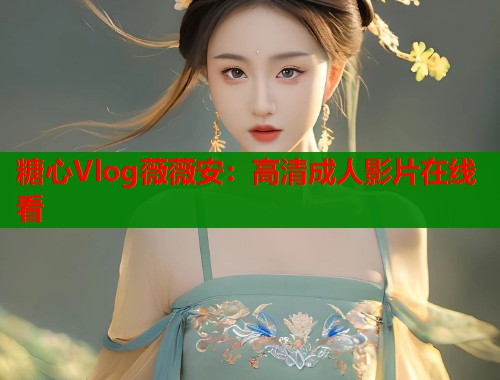 糖心Vlog薇薇安：高清成人影片在线看  第1张