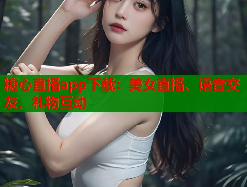 糖心直播app下载：美女直播、语音交友、礼物互动  第1张