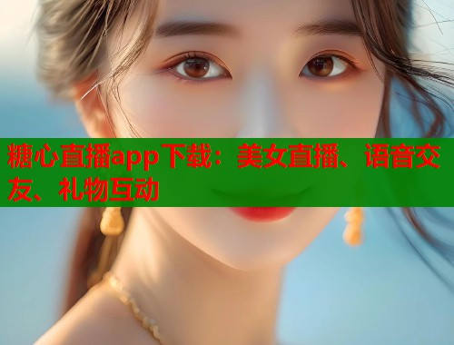 糖心直播app下载：美女直播、语音交友、礼物互动  第2张