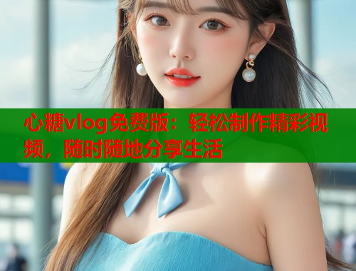 心糖vlog免费版：轻松制作精彩视频，随时随地分享生活  第1张