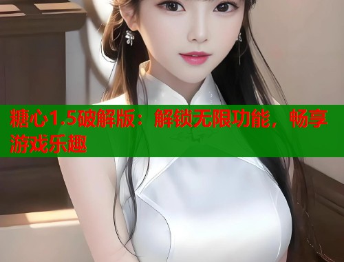 糖心1.5破解版：解锁无限功能，畅享游戏乐趣  第2张