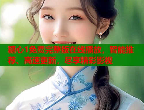 糖心1免费完整版在线播放，智能推荐、高速更新，尽享精彩影视  第1张