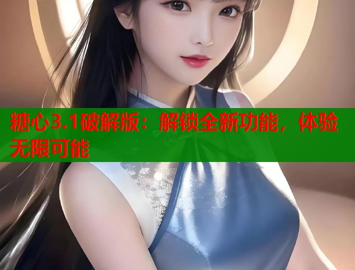 糖心3.1破解版：解锁全新功能，体验无限可能  第1张