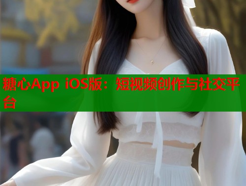 糖心App iOS版：短视频创作与社交平台  第1张