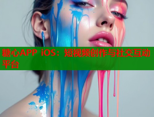 糖心APP iOS：短视频创作与社交互动平台  第1张