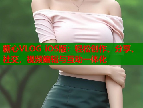 糖心VLOG iOS版：轻松创作、分享、社交，视频编辑与互动一体化  第1张
