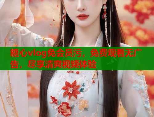 糖心vlog免会员污，免费观看无广告，尽享清爽视频体验  第2张