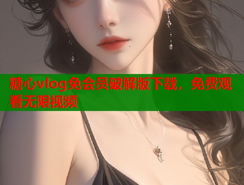 糖心vlog免会员破解版下载，免费观看无限视频  第1张