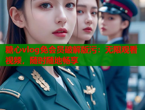糖心vlog免会员破解版污：无限观看视频，随时随地畅享  第2张
