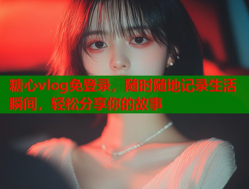 糖心vlog免登录，随时随地记录生活瞬间，轻松分享你的故事  第1张
