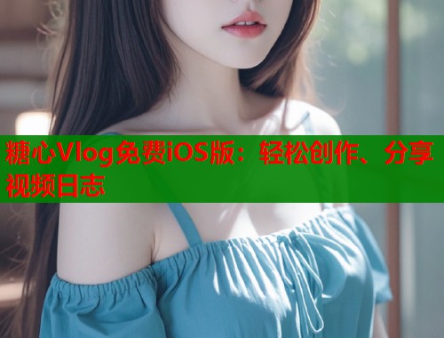 糖心Vlog免费iOS版：轻松创作、分享视频日志  第1张
