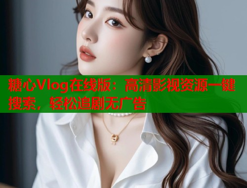 糖心Vlog在线版：高清影视资源一键搜索，轻松追剧无广告  第2张