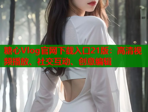 糖心Vlog官网下载入口21版：高清视频播放、社交互动、创意编辑  第1张