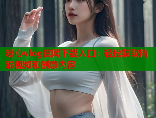 糖心vlog官网下载入口：轻松获取精彩视频和创意内容  第1张