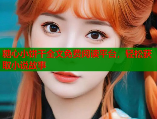 糖心小饼干全文免费阅读平台，轻松获取小说故事  第1张