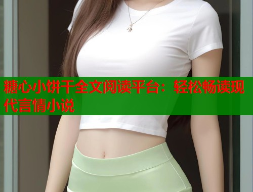 糖心小饼干全文阅读平台：轻松畅读现代言情小说  第1张