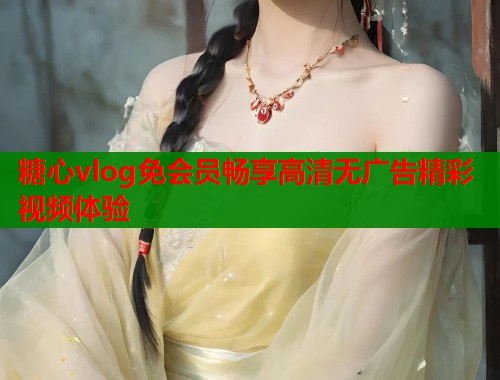 糖心vlog免会员畅享高清无广告精彩视频体验  第1张