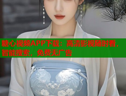 糖心视频APP下载：高清影视随时看，智能搜索，免费无广告  第1张