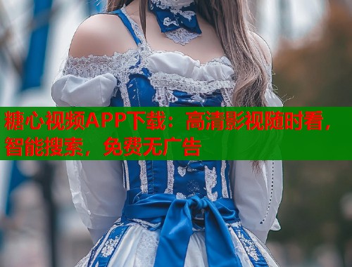 糖心视频APP下载：高清影视随时看，智能搜索，免费无广告  第2张