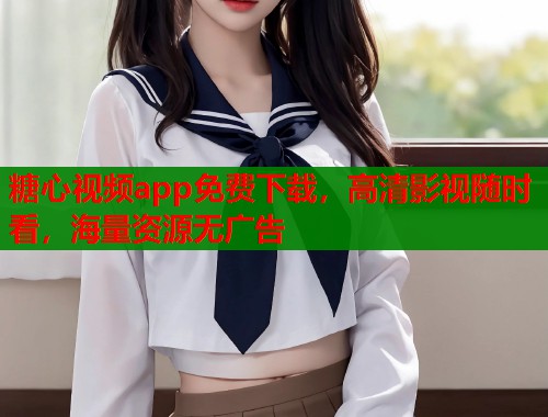 糖心视频app免费下载，高清影视随时看，海量资源无广告  第1张