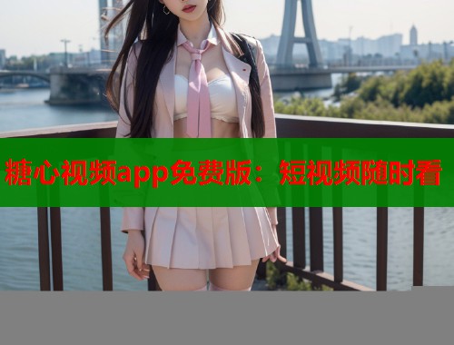 糖心视频app免费版：短视频随时看  第1张